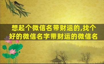 想起个微信名带财运的,找个好的微信名字带财运的微信名