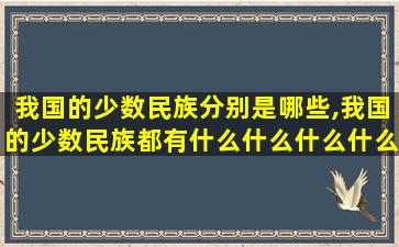 我国的少数民族分别是哪些,我国的少数民族都有什么什么什么什么和什么等