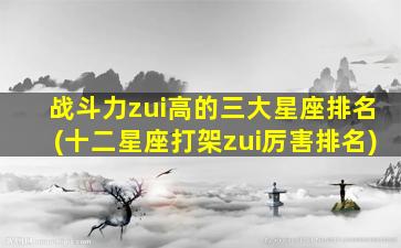 战斗力zui
高的三大星座排名(十二星座打架zui
厉害排名)