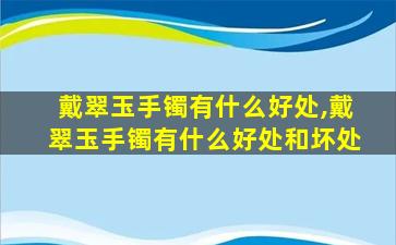 戴翠玉手镯有什么好处,戴翠玉手镯有什么好处和坏处