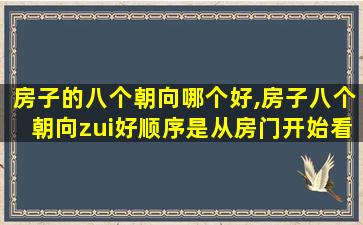 房子的八个朝向哪个好,房子八个朝向zui
好顺序是从房门开始看吗