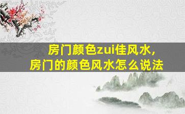 房门颜色zui
佳风水,房门的颜色风水怎么说法