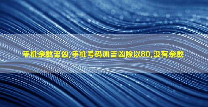 手机余数吉凶,手机号码测吉凶除以80,没有余数