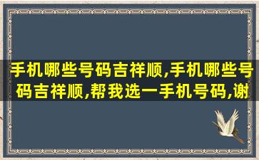 手机哪些号码吉祥顺,手机哪些号码吉祥顺,帮我选一手机号码,谢谢