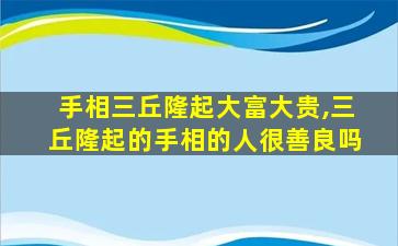 手相三丘隆起大富大贵,三丘隆起的手相的人很善良吗