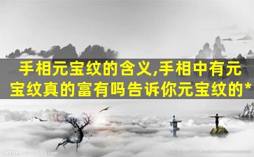 手相元宝纹的含义,手相中有元宝纹真的富有吗告诉你元宝纹的*