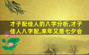 才子配佳人的八字分析,才子佳人八字配,来年又是七夕会