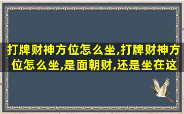 打牌财神方位怎么坐,打牌财神方位怎么坐,是面朝财,还是坐在这个位