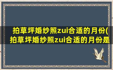 拍草坪婚纱照zui
合适的月份(拍草坪婚纱照zui
合适的月份是几月)