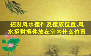 招财风水摆件及摆放位置,风水招财摆件放在室内什么位置