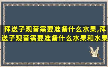 拜送子观音需要准备什么水果,拜送子观音需要准备什么水果和水果