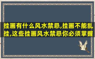 挂画有什么风水禁忌,挂画不能乱挂,这些挂画风水禁忌你必须掌握