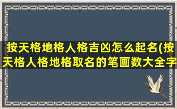 按天格地格人格吉凶怎么起名(按天格人格地格取名的笔画数大全字有哪些)