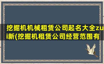 挖掘机机械租赁公司起名大全zui
新(挖掘机租赁公司经营范围有哪些)