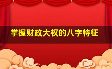 掌握财政大权的八字特征