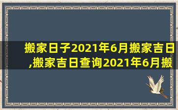 搬家日子2021年6月搬家吉日,搬家吉日查询2021年6月搬家吉日吉时