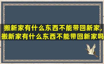 搬新家有什么东西不能带回新家,搬新家有什么东西不能带回新家吗