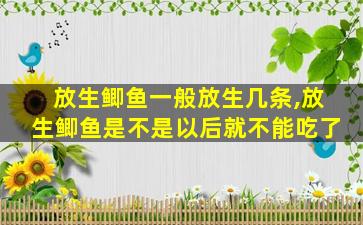 放生鲫鱼一般放生几条,放生鲫鱼是不是以后就不能吃了