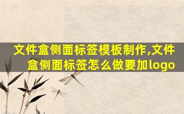 文件盒侧面标签模板制作,文件盒侧面标签怎么做要加logo