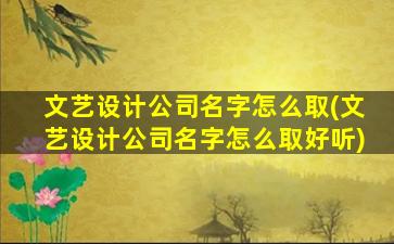 文艺设计公司名字怎么取(文艺设计公司名字怎么取好听)