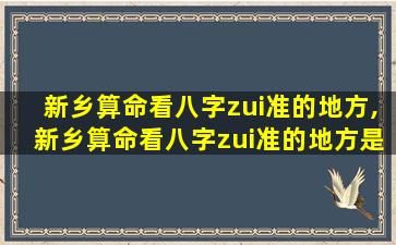 新乡算命看八字zui
准的地方,新乡算命看八字zui
准的地方是哪里