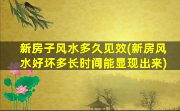 新房子风水多久见效(新房风水好坏多长时间能显现出来)