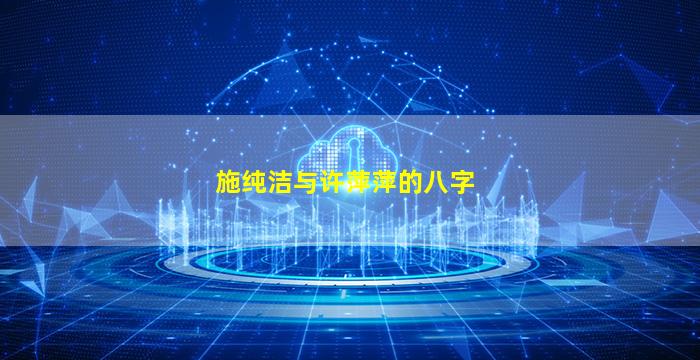 施纯洁与许萍萍的八字