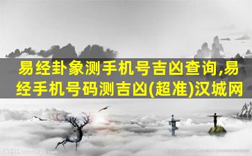 易经卦象测手机号吉凶查询,易经手机号码测吉凶(超准)汉城网