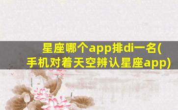 星座哪个app排di一
名(手机对着天空辨认星座app)