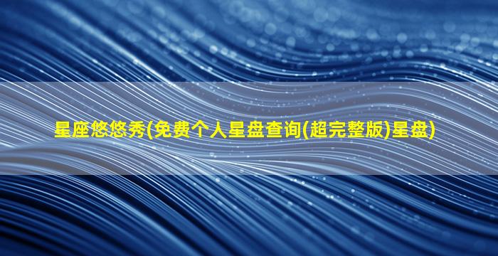 星座悠悠秀(免费个人星盘查询(超完整版)星盘)