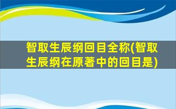 智取生辰纲回目全称(智取生辰纲在原著中的回目是)