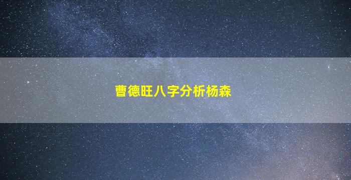 曹德旺八字分析杨森