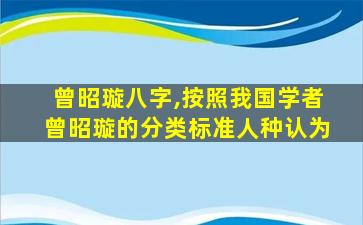 曾昭璇八字,按照我国学者曾昭璇的分类标准人种认为
