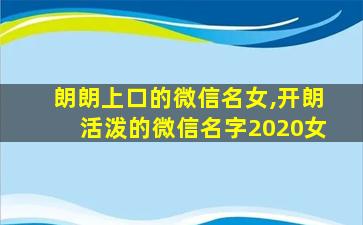 朗朗上口的微信名女,开朗活泼的微信名字2020女