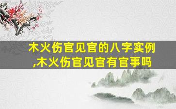 木火伤官见官的八字实例,木火伤官见官有官事吗