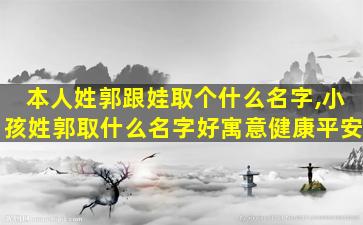 本人姓郭跟娃取个什么名字,小孩姓郭取什么名字好寓意健康平安