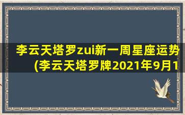 李云天塔罗zui
新一周星座运势(李云天塔罗牌2021年9月1日小运播报)