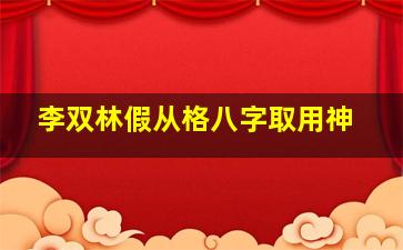 李双林假从格八字取用神