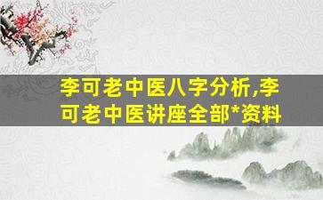 李可老中医八字分析,李可老中医讲座全部*
资料