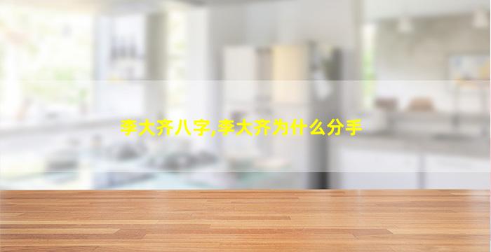 李大齐八字,李大齐为什么分手
