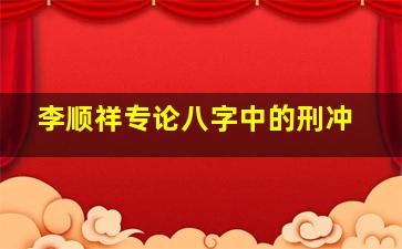 李顺祥专论八字中的刑冲