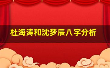 杜海涛和沈梦辰八字分析