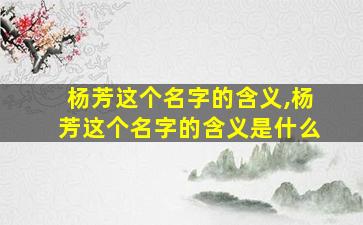 杨芳这个名字的含义,杨芳这个名字的含义是什么