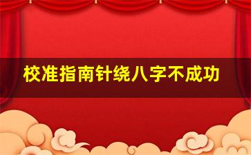 校准指南针绕八字不成功