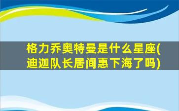 格力乔奥特曼是什么星座(迪迦队长居间惠下海了吗)