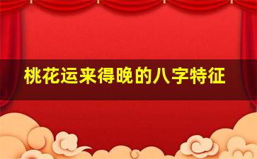 桃花运来得晚的八字特征