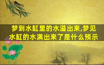 梦到水缸里的水溢出来,梦见水缸的水满出来了是什么预示