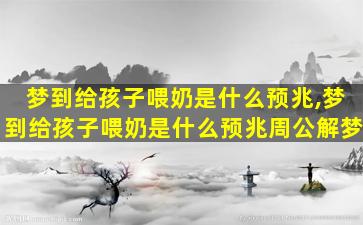 梦到给孩子喂奶是什么预兆,梦到给孩子喂奶是什么预兆周公解梦