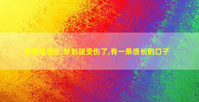 梦到腿受伤,梦到腿受伤了,有一条很长的口子