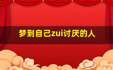 梦到自己zui
讨厌的人